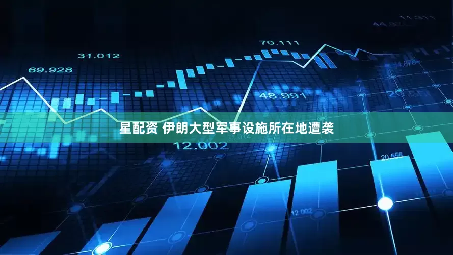 星配资 伊朗大型军事设施所在地遭袭