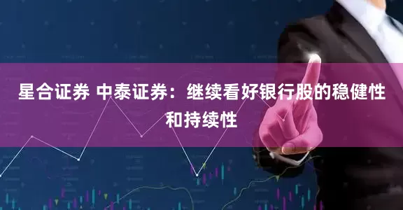 星合证券 中泰证券：继续看好银行股的稳健性和持续性
