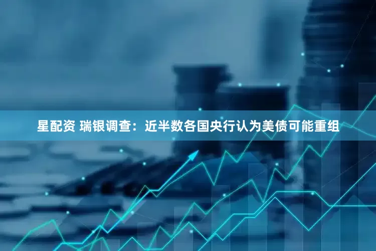 星配资 瑞银调查：近半数各国央行认为美债可能重组