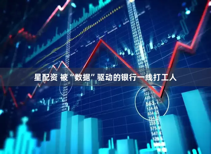 星配资 被“数据”驱动的银行一线打工人