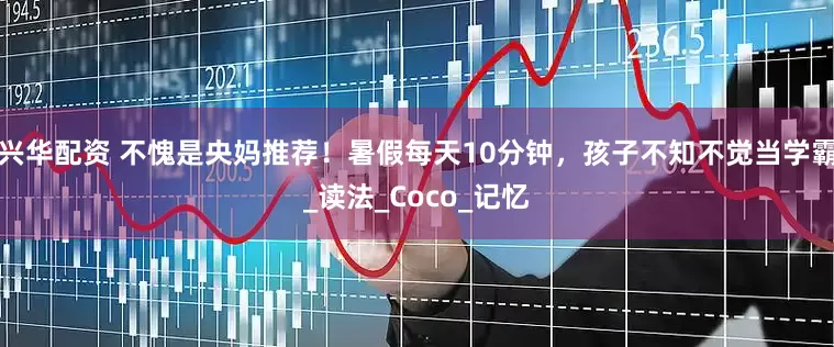 兴华配资 不愧是央妈推荐！暑假每天10分钟，孩子不知不觉当学霸_读法_Coco_记忆