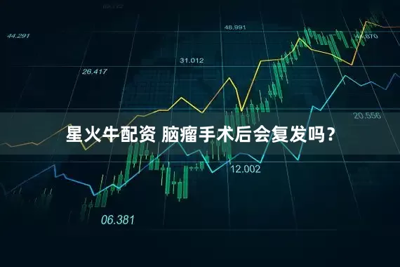 星火牛配资 脑瘤手术后会复发吗？