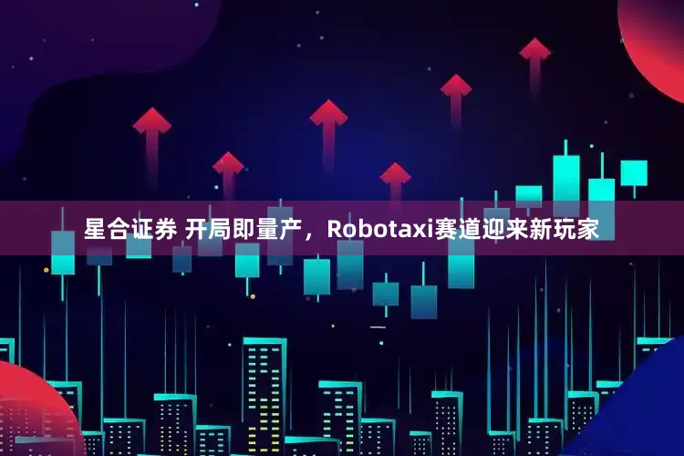 星合证券 开局即量产，Robotaxi赛道迎来新玩家