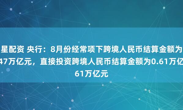 星配资 央行：8月份经常项下跨境人民币结算金额为1.47万亿元，直接投资跨境人民币结算金额为0.61万亿元