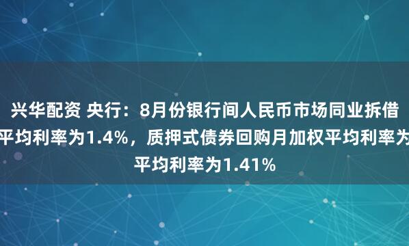 兴华配资 央行：8月份银行间人民币市场同业拆借月加权平均利率为1.4%，质押式债券回购月加权平均利率为1.41%